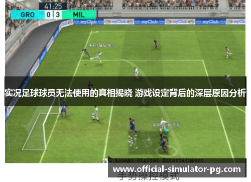 实况足球球员无法使用的真相揭晓 游戏设定背后的深层原因分析