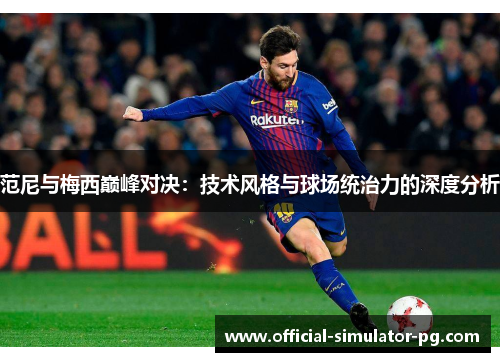 范尼与梅西巅峰对决：技术风格与球场统治力的深度分析