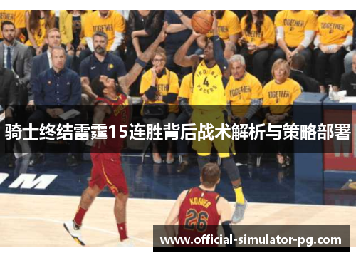 骑士终结雷霆15连胜背后战术解析与策略部署