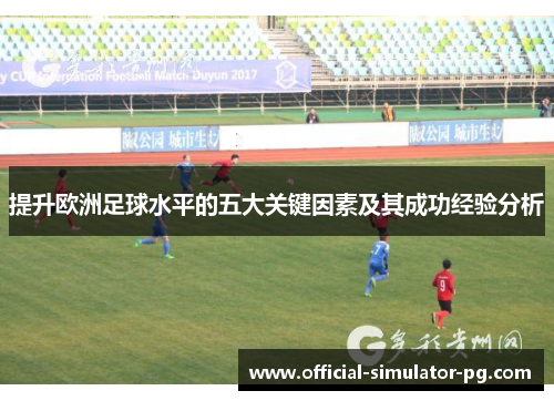 提升欧洲足球水平的五大关键因素及其成功经验分析