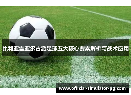 比利亚雷亚尔古派足球五大核心要素解析与战术应用