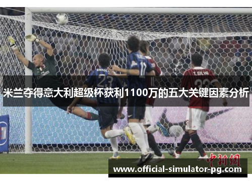 米兰夺得意大利超级杯获利1100万的五大关键因素分析
