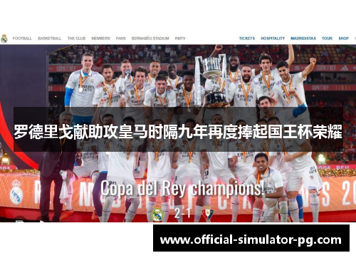 罗德里戈献助攻皇马时隔九年再度捧起国王杯荣耀