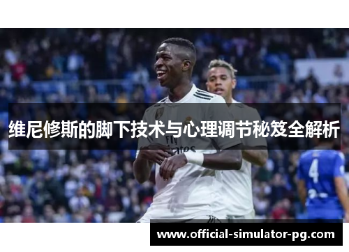 维尼修斯的脚下技术与心理调节秘笈全解析