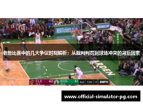 老詹比赛中的几大争议时刻解析：从裁判判罚到球场冲突的背后因素