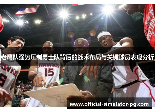 老鹰队强势压制勇士队背后的战术布局与关键球员表现分析