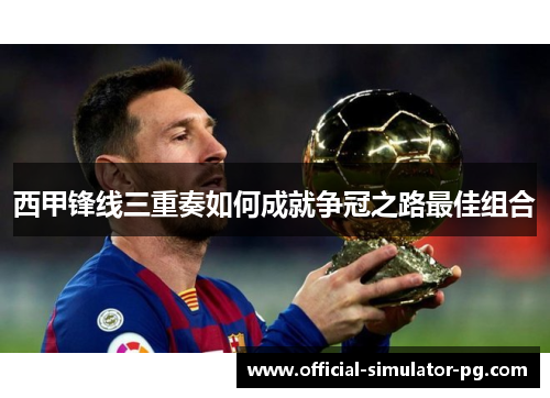 西甲锋线三重奏如何成就争冠之路最佳组合