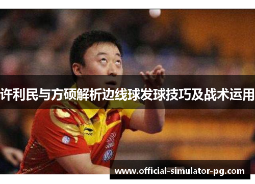 许利民与方硕解析边线球发球技巧及战术运用