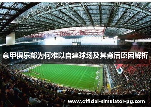 意甲俱乐部为何难以自建球场及其背后原因解析