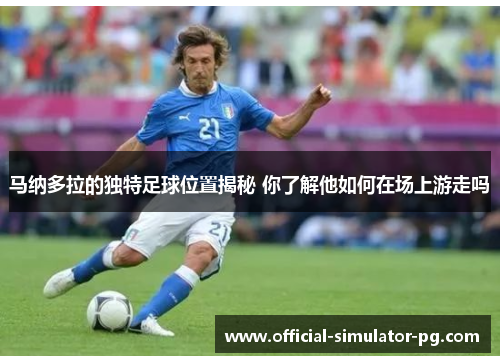 马纳多拉的独特足球位置揭秘 你了解他如何在场上游走吗