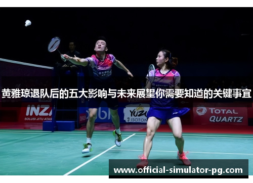 黄雅琼退队后的五大影响与未来展望你需要知道的关键事宜