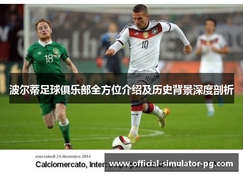 波尔蒂足球俱乐部全方位介绍及历史背景深度剖析