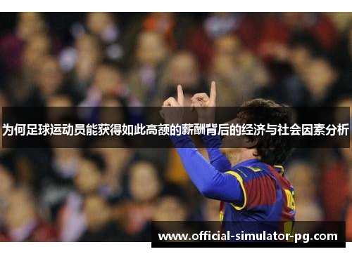 为何足球运动员能获得如此高额的薪酬背后的经济与社会因素分析