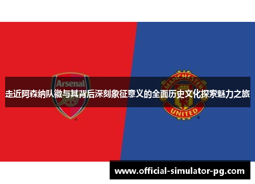 走近阿森纳队徽与其背后深刻象征意义的全面历史文化探索魅力之旅