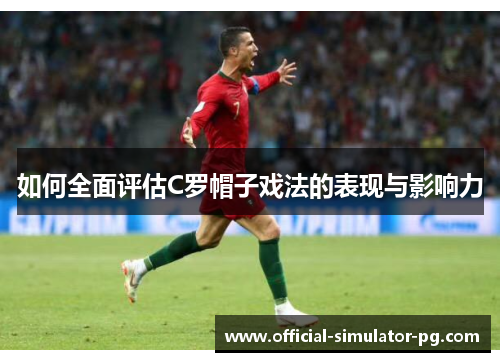 如何全面评估C罗帽子戏法的表现与影响力