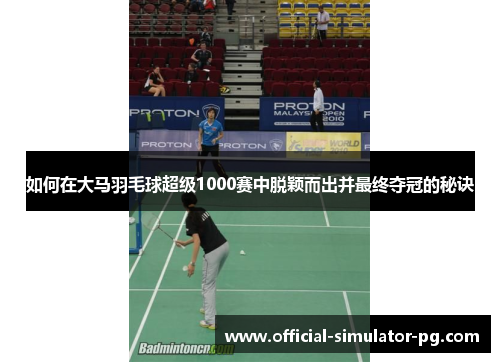 如何在大马羽毛球超级1000赛中脱颖而出并最终夺冠的秘诀