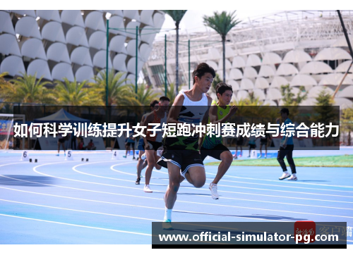 如何科学训练提升女子短跑冲刺赛成绩与综合能力