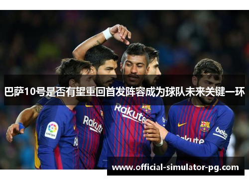 巴萨10号是否有望重回首发阵容成为球队未来关键一环