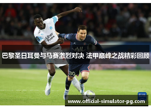 巴黎圣日耳曼与马赛激烈对决 法甲巅峰之战精彩回顾