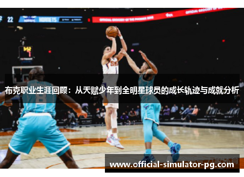 布克职业生涯回顾：从天赋少年到全明星球员的成长轨迹与成就分析