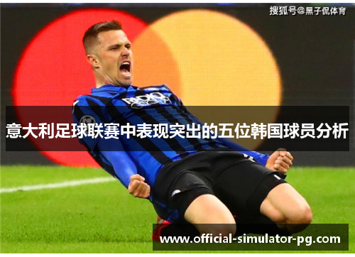 意大利足球联赛中表现突出的五位韩国球员分析