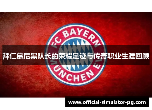 拜仁慕尼黑队长的荣耀足迹与传奇职业生涯回顾