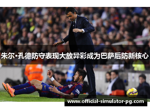 朱尔·孔德防守表现大放异彩成为巴萨后防新核心