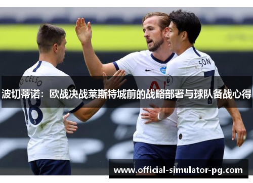 波切蒂诺：欧战决战莱斯特城前的战略部署与球队备战心得