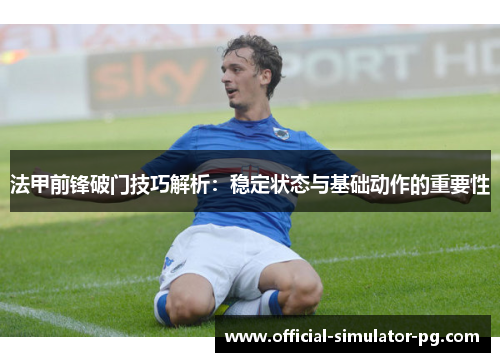 法甲前锋破门技巧解析：稳定状态与基础动作的重要性