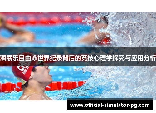 潘展乐自由泳世界纪录背后的竞技心理学探究与应用分析