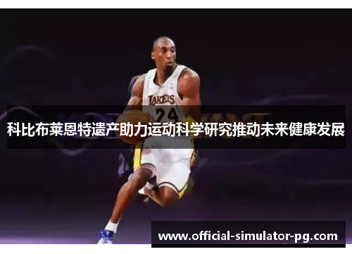 科比布莱恩特遗产助力运动科学研究推动未来健康发展