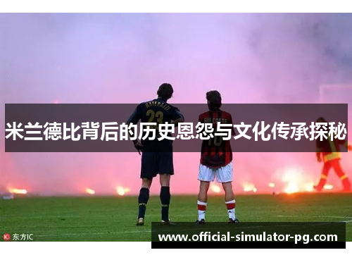 米兰德比背后的历史恩怨与文化传承探秘