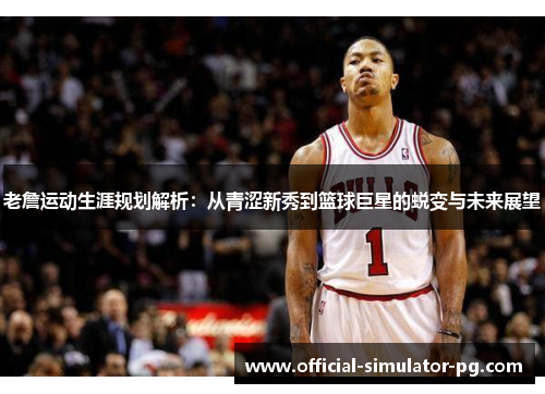 老詹运动生涯规划解析：从青涩新秀到篮球巨星的蜕变与未来展望
