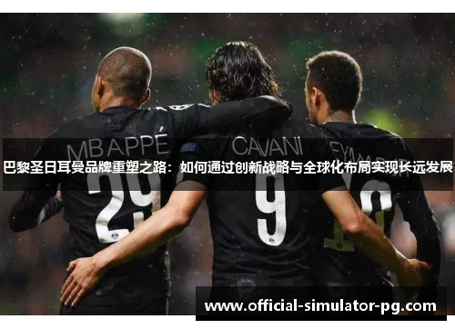 巴黎圣日耳曼品牌重塑之路：如何通过创新战略与全球化布局实现长远发展