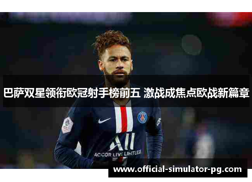 巴萨双星领衔欧冠射手榜前五 激战成焦点欧战新篇章