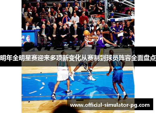 明年全明星赛迎来多项新变化从赛制到球员阵容全面盘点