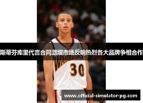 斯蒂芬库里代言合同激增市场反响热烈各大品牌争相合作