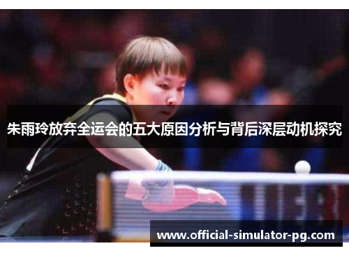 朱雨玲放弃全运会的五大原因分析与背后深层动机探究