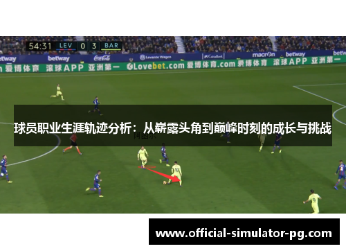 球员职业生涯轨迹分析：从崭露头角到巅峰时刻的成长与挑战