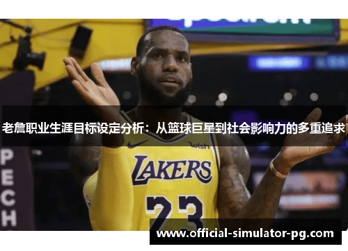 老詹职业生涯目标设定分析：从篮球巨星到社会影响力的多重追求